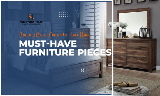 Bringing Rustic Charm to Your Home with These Must-Have Furniture Pieces